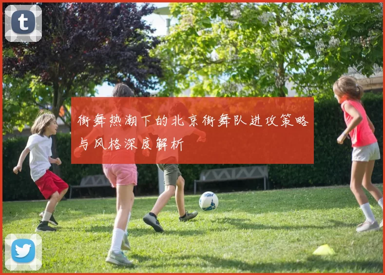 街舞热潮下的北京街舞队进攻策略与风格深度解析