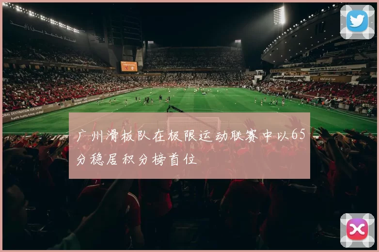 广州滑板队在极限运动联赛中以65分稳居积分榜首位