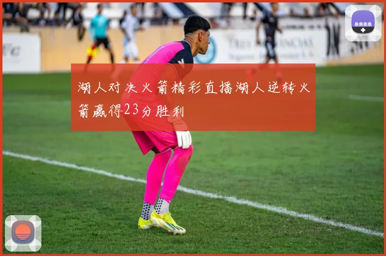 湖人对决火箭精彩直播湖人逆转火箭赢得23分胜利