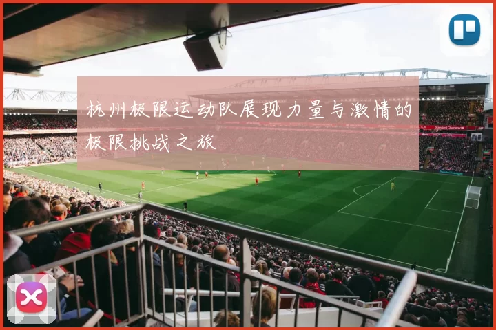 杭州极限运动队展现力量与激情的极限挑战之旅