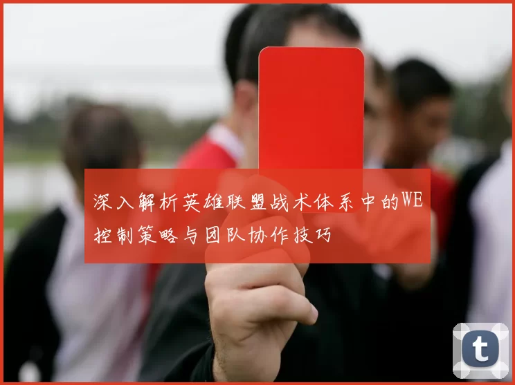 深入解析英雄联盟战术体系中的WE控制策略与团队协作技巧