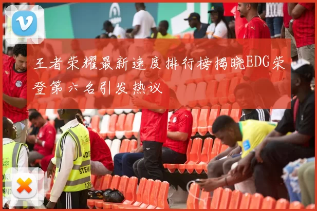 王者荣耀最新速度排行榜揭晓EDG荣登第六名引发热议