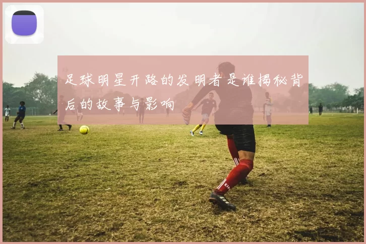 足球明星开路的发明者是谁揭秘背后的故事与影响