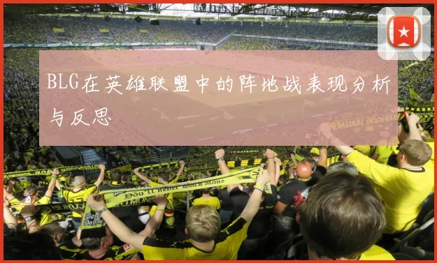 BLG在英雄联盟中的阵地战表现分析与反思