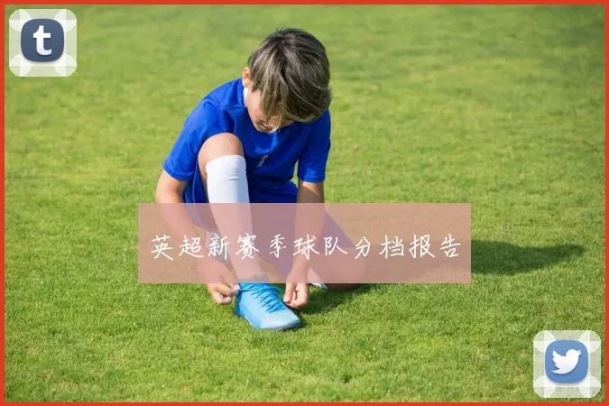 英超新赛季球队分档报告