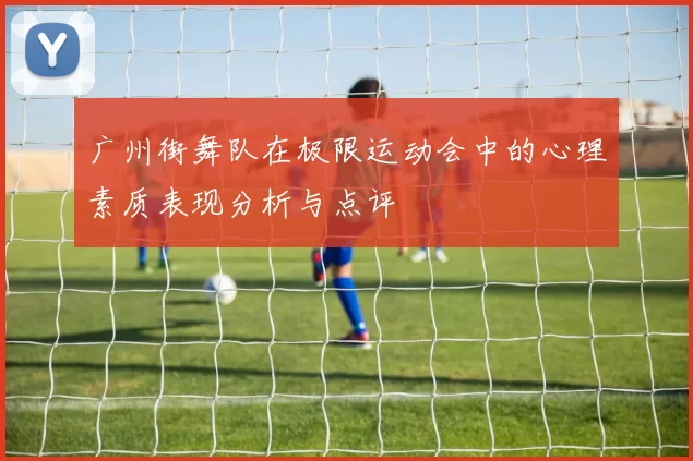 广州街舞队在极限运动会中的心理素质表现分析与点评