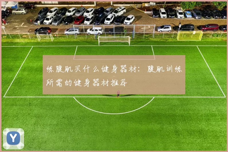 练腹肌买什么健身器材：腹肌训练所需的健身器材推荐