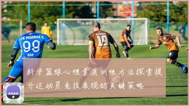 科学篮球心理素质训练方法探索提升运动员竞技表现的关键策略