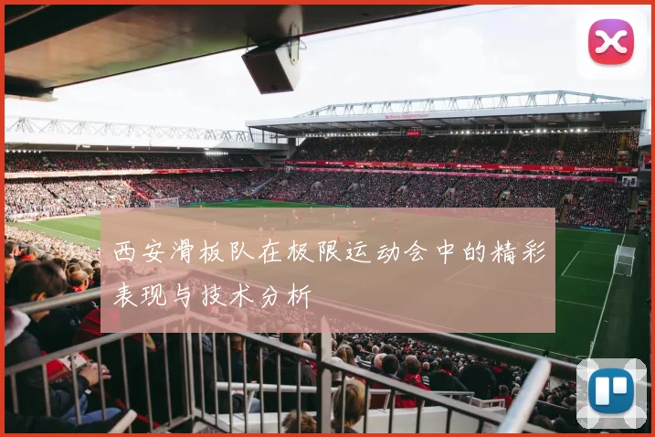 西安滑板队在极限运动会中的精彩表现与技术分析