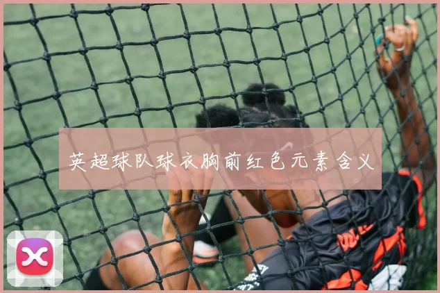 英超球队球衣胸前红色元素含义