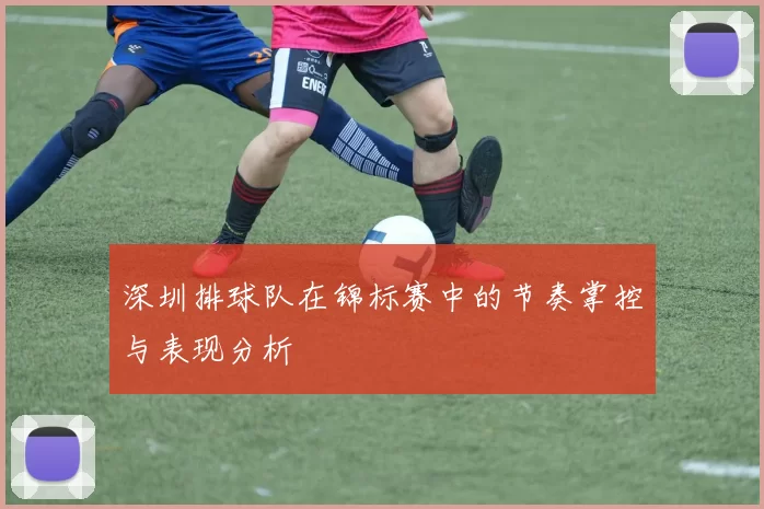 深圳排球队在锦标赛中的节奏掌控与表现分析