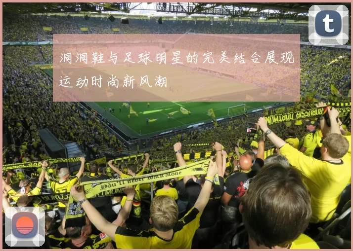 洞洞鞋与足球明星的完美结合展现运动时尚新风潮