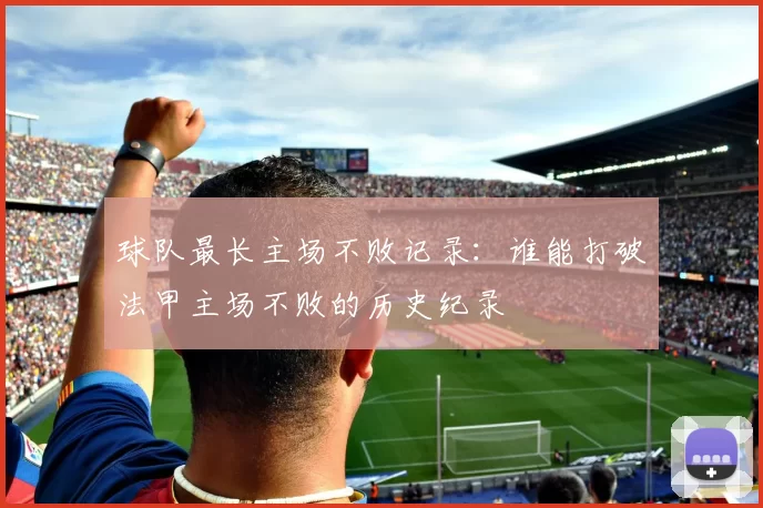 球队最长主场不败记录：谁能打破法甲主场不败的历史纪录