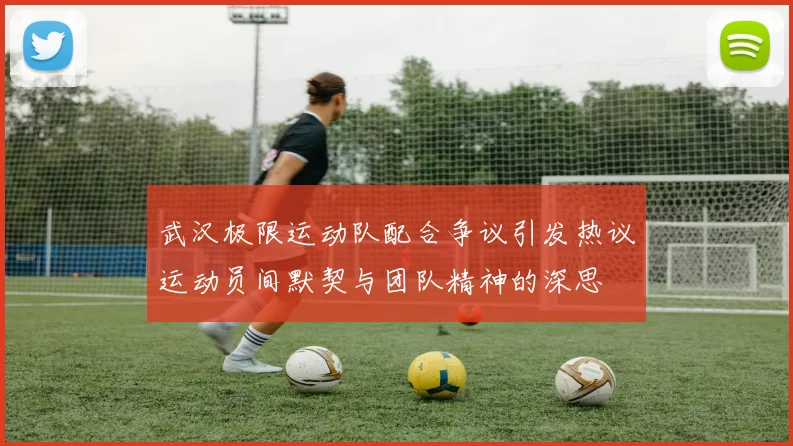 武汉极限运动队配合争议引发热议运动员间默契与团队精神的深思