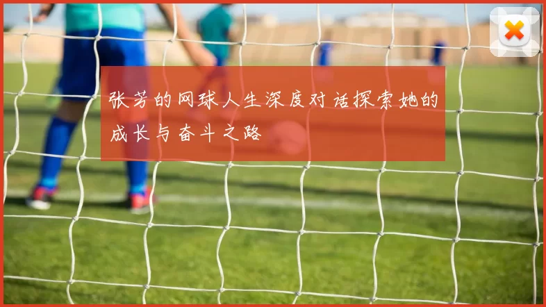 张芳的网球人生深度对话探索她的成长与奋斗之路