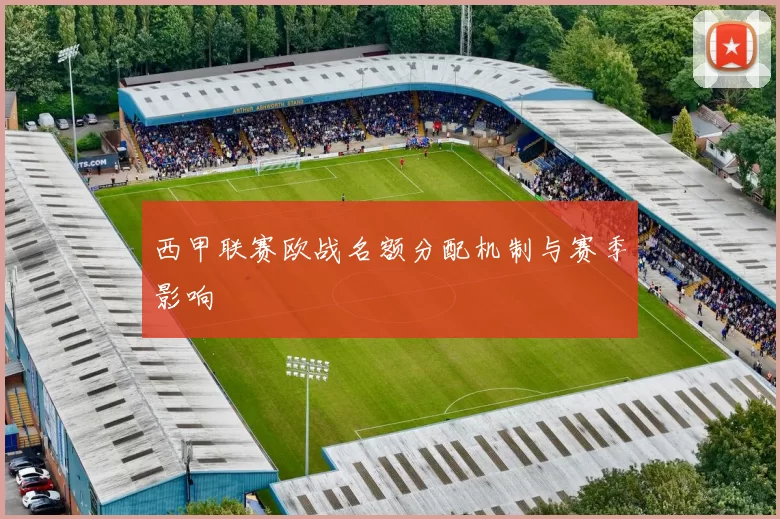 西甲联赛欧战名额分配机制与赛季影响