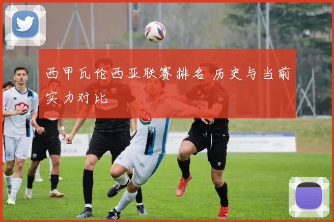 西甲瓦伦西亚联赛排名 历史与当前实力对比