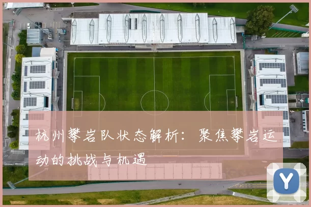 杭州攀岩队状态解析：聚焦攀岩运动的挑战与机遇