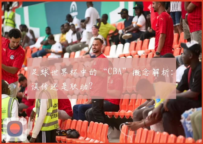 足球世界杯中的“CBA”概念解析：误传还是联动？