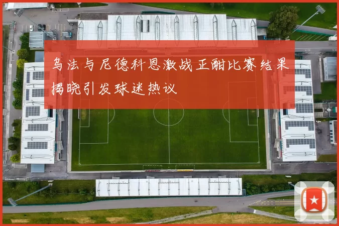 乌法与尼德科恩激战正酣比赛结果揭晓引发球迷热议