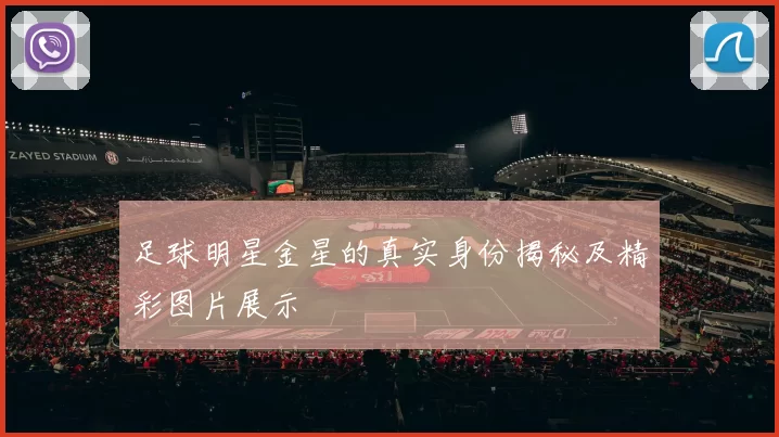 足球明星金星的真实身份揭秘及精彩图片展示
