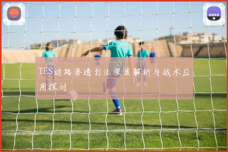 TES边路渗透打法深度解析与战术应用探讨