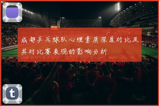 成都乒乓球队心理素质深度对比及其对比赛表现的影响分析