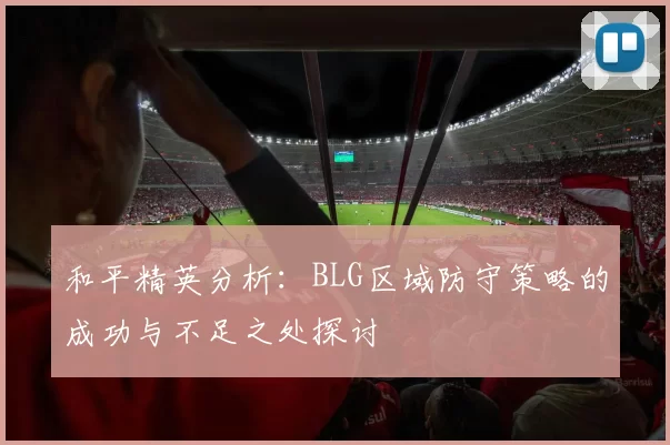 和平精英分析：BLG区域防守策略的成功与不足之处探讨