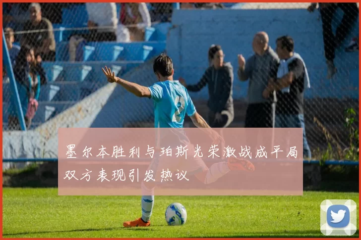 墨尔本胜利与珀斯光荣激战成平局双方表现引发热议
