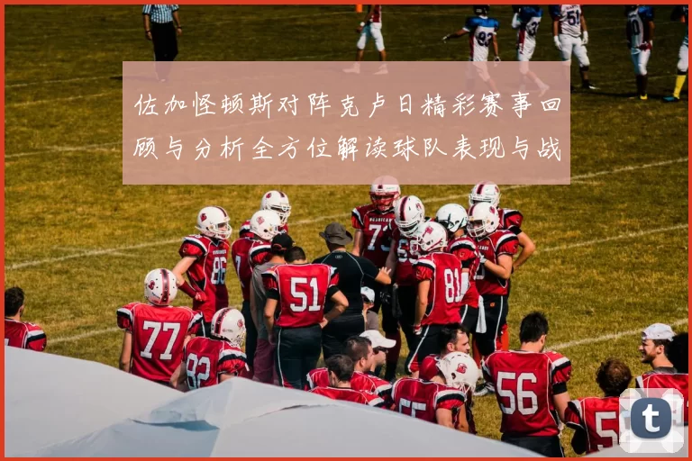 佐加怪顿斯对阵克卢日精彩赛事回顾与分析全方位解读球队表现与战术布局