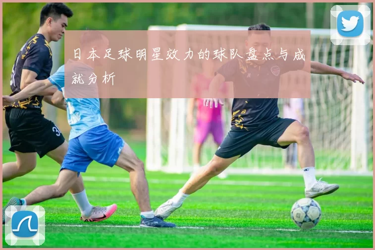 日本足球明星效力的球队盘点与成就分析