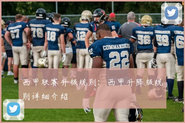 西甲联赛升级规则：西甲升降级规则详细介绍
