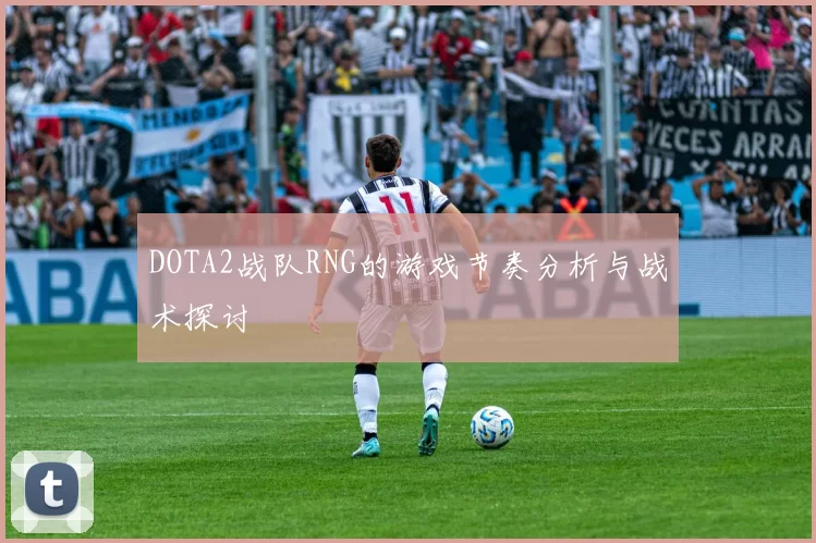 DOTA2战队RNG的游戏节奏分析与战术探讨
