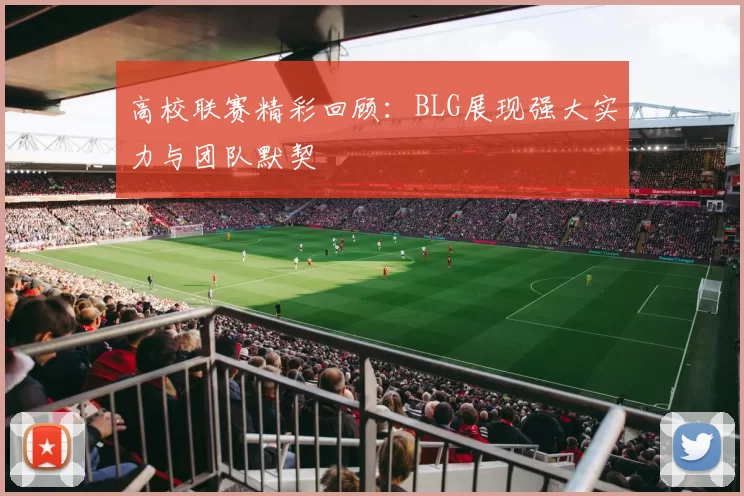 高校联赛精彩回顾：BLG展现强大实力与团队默契