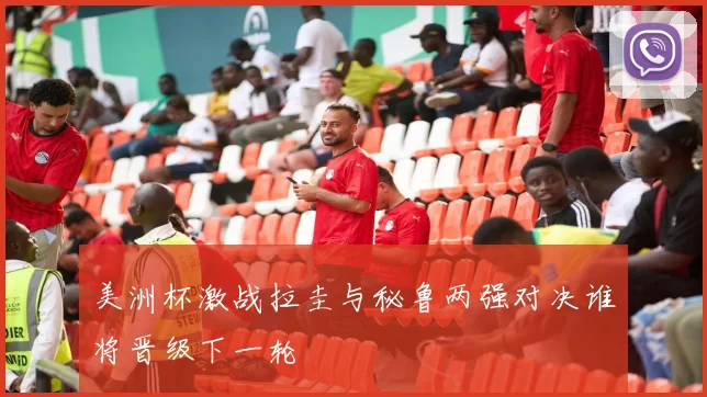 美洲杯激战拉圭与秘鲁两强对决谁将晋级下一轮