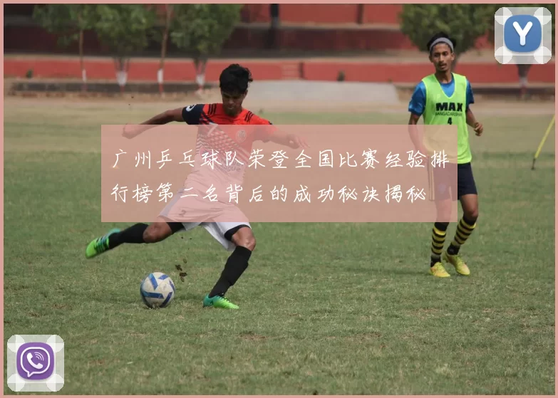 广州乒乓球队荣登全国比赛经验排行榜第二名背后的成功秘诀揭秘