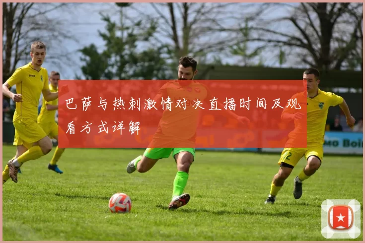 巴萨与热刺激情对决直播时间及观看方式详解
