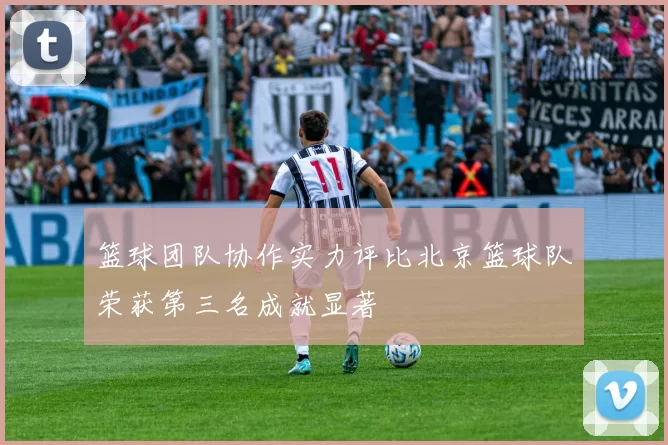 篮球团队协作实力评比北京篮球队荣获第三名成就显著
