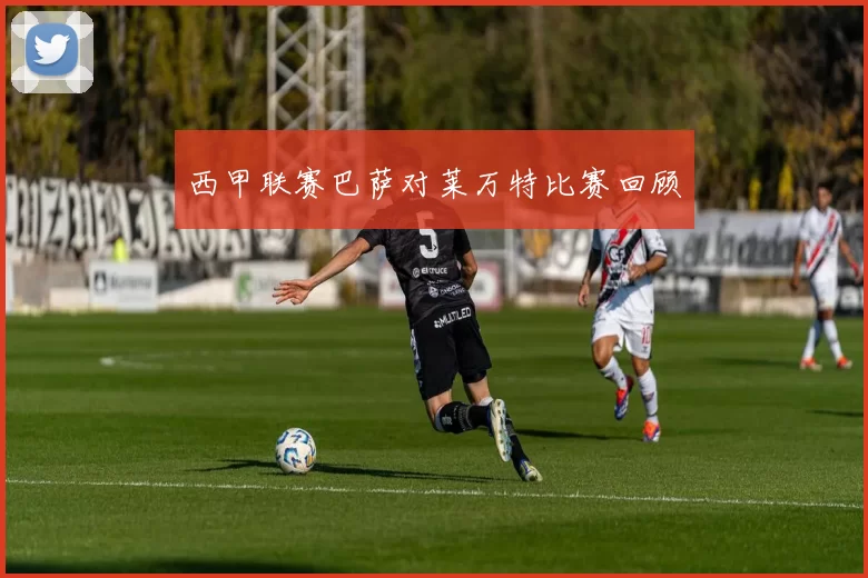 西甲联赛巴萨对莱万特比赛回顾