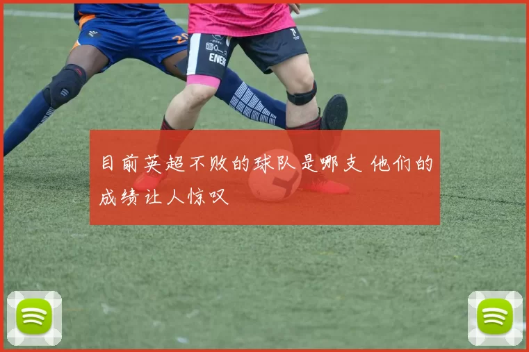 目前英超不败的球队是哪支 他们的成绩让人惊叹