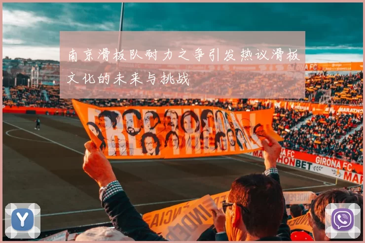 南京滑板队耐力之争引发热议滑板文化的未来与挑战