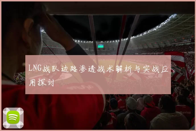 LNG战队边路渗透战术解析与实战应用探讨