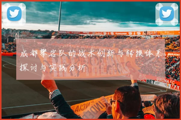 成都攀岩队的战术创新与转换体系探讨与实践分析