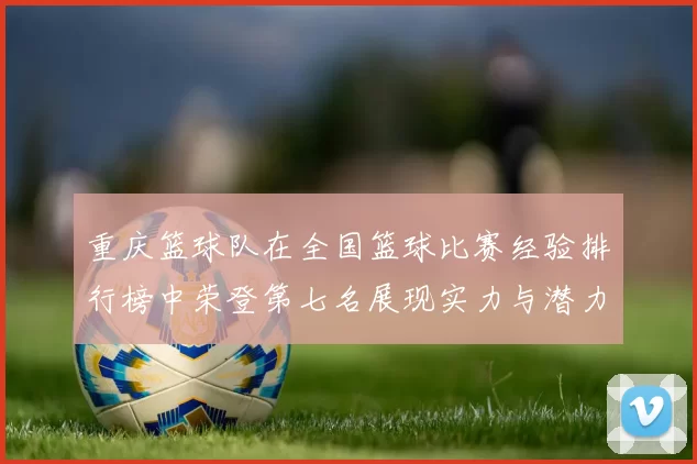 重庆篮球队在全国篮球比赛经验排行榜中荣登第七名展现实力与潜力