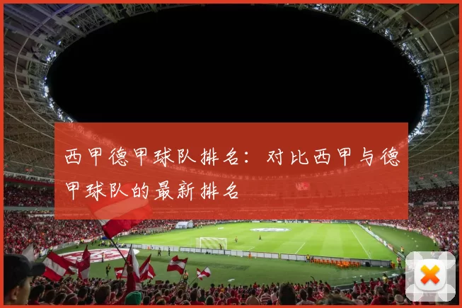 西甲德甲球队排名：对比西甲与德甲球队的最新排名
