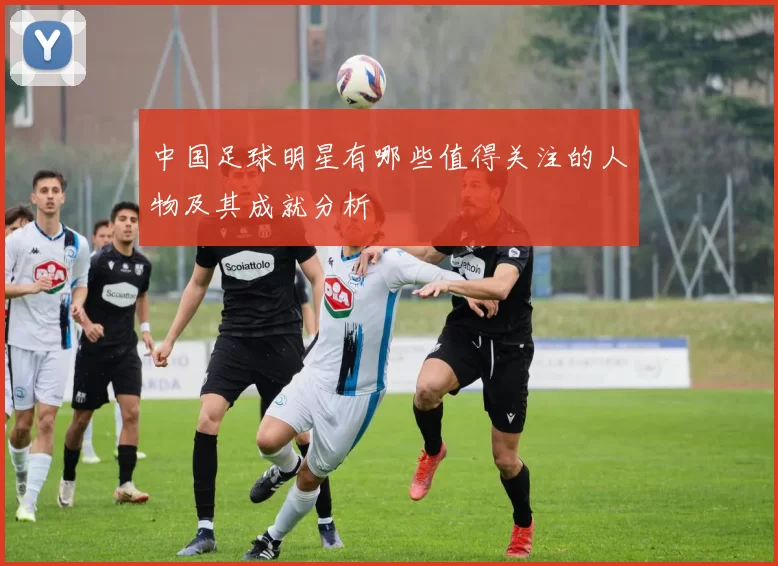 中国足球明星有哪些值得关注的人物及其成就分析