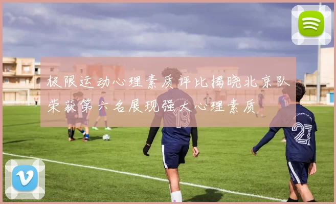 极限运动心理素质评比揭晓北京队荣获第六名展现强大心理素质